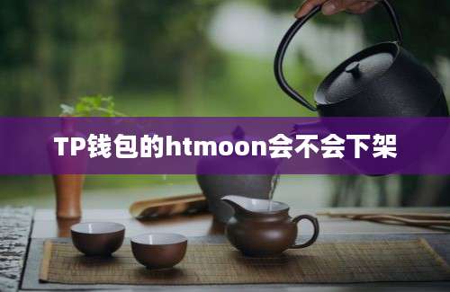 TP钱包的htmoon会不会下架