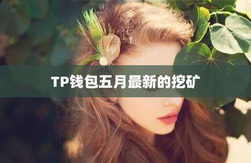 TP钱包五月最新的挖矿