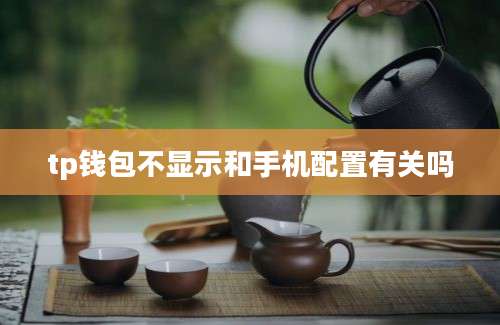 tp钱包不显示和手机配置有关吗