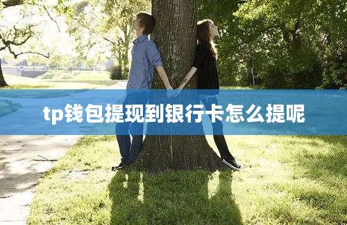 tp钱包提现到银行卡怎么提呢