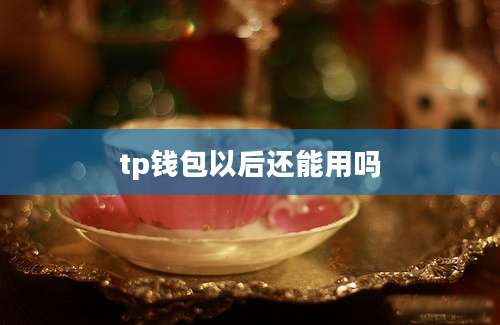 tp钱包以后还能用吗