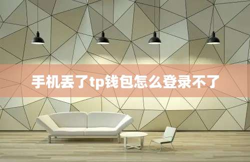 手机丢了tp钱包怎么登录不了