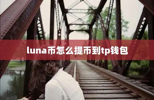 luna币怎么提币到tp钱包