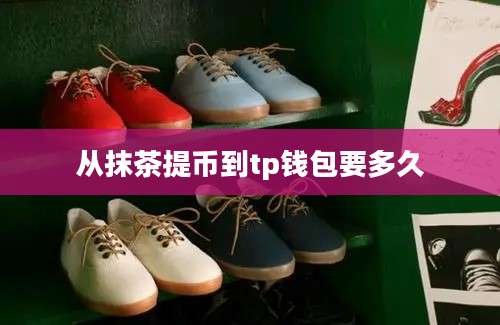从抹茶提币到tp钱包要多久