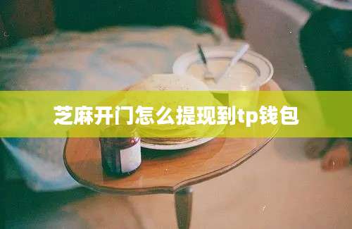芝麻开门怎么提现到tp钱包