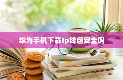 华为手机下载tp钱包安全吗