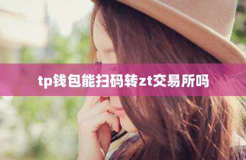 tp钱包能扫码转zt交易所吗