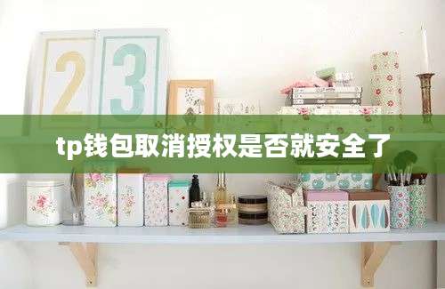 tp钱包取消授权是否就安全了