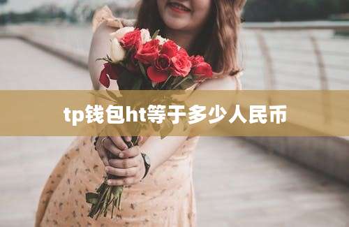 tp钱包ht等于多少人民币