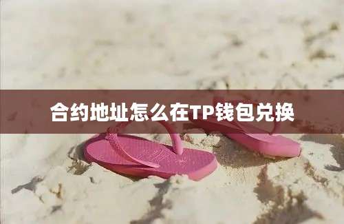 合约地址怎么在TP钱包兑换