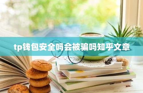 tp钱包安全吗会被骗吗知乎文章
