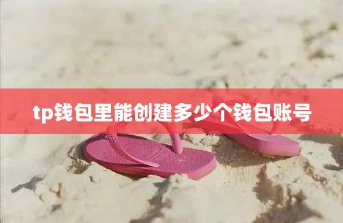tp钱包里能创建多少个钱包账号