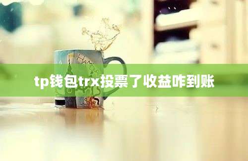 tp钱包trx投票了收益咋到账