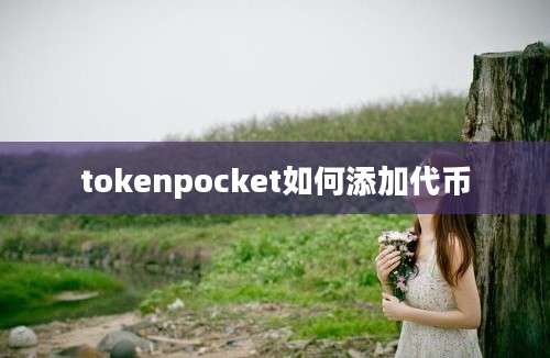 tokenpocket如何添加代币