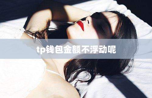 tp钱包金额不浮动呢