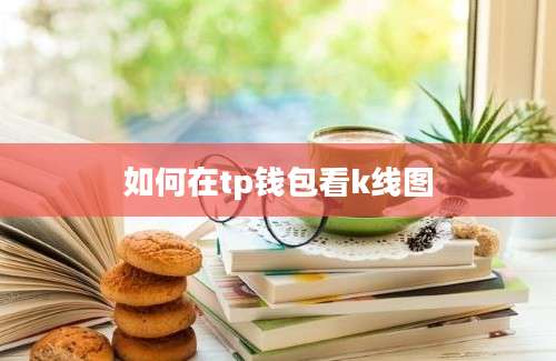 如何在tp钱包看k线图