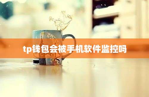 tp钱包会被手机软件监控吗