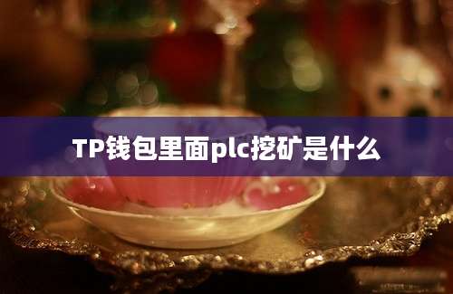 TP钱包里面plc挖矿是什么