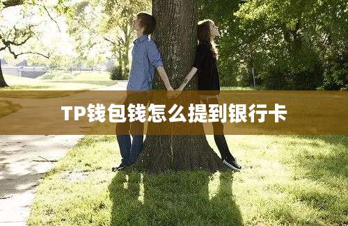 TP钱包钱怎么提到银行卡