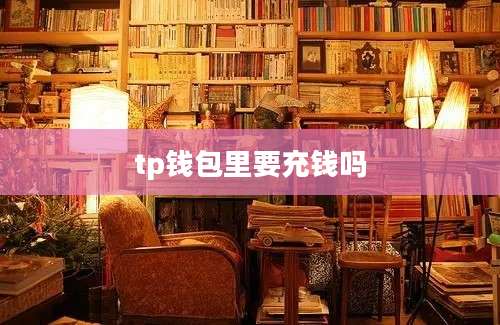 tp钱包里要充钱吗