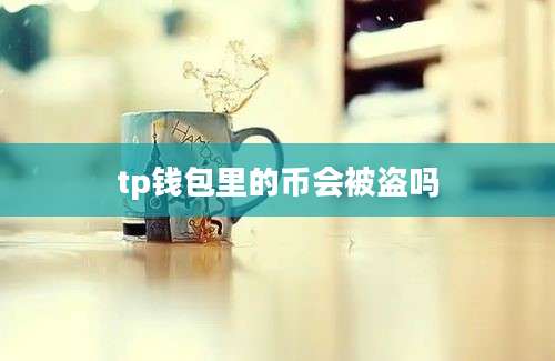 tp钱包里的币会被盗吗