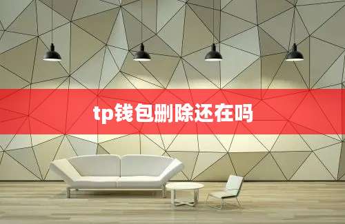 tp钱包删除还在吗
