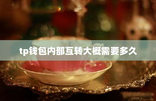 tp钱包内部互转大概需要多久