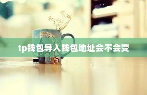 tp钱包导入钱包地址会不会变