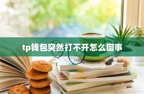 tp钱包突然打不开怎么回事