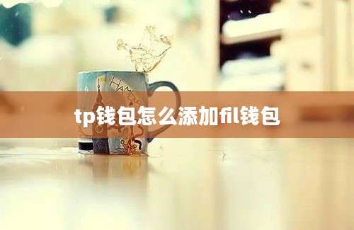 tp钱包怎么添加fil钱包