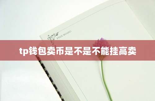 tp钱包卖币是不是不能挂高卖