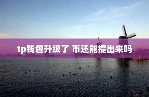tp钱包升级了 币还能提出来吗
