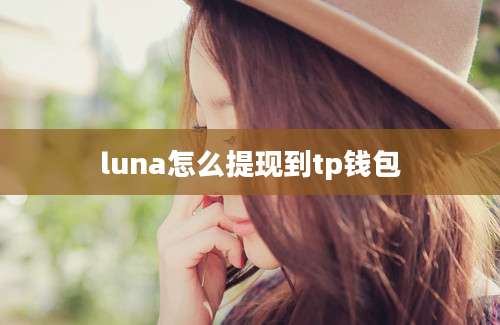 luna怎么提现到tp钱包