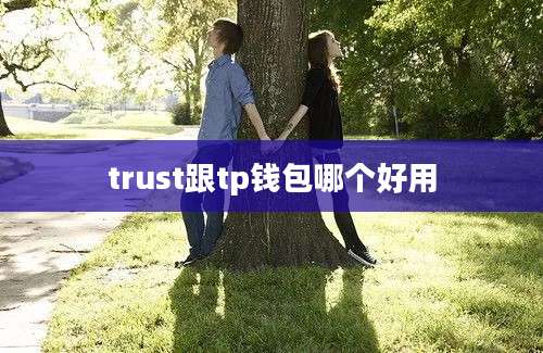 trust跟tp钱包哪个好用