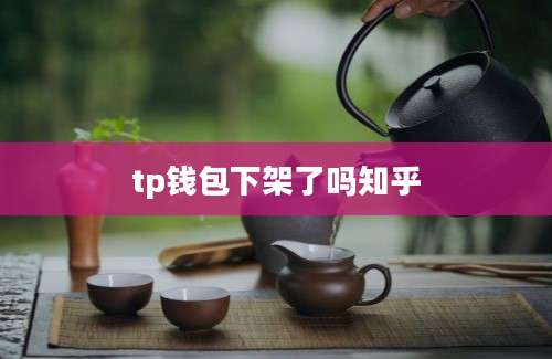 tp钱包下架了吗知乎