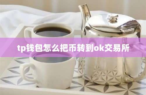 tp钱包怎么把币转到ok交易所