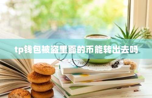 tp钱包被盗里面的币能转出去吗