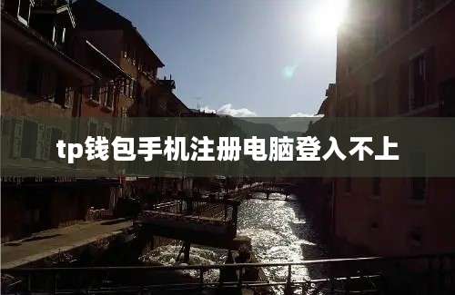 tp钱包手机注册电脑登入不上