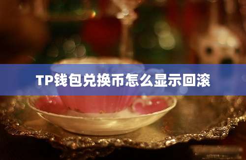 TP钱包兑换币怎么显示回滚