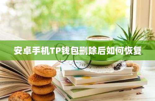 安卓手机TP钱包删除后如何恢复