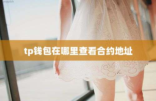 tp钱包在哪里查看合约地址