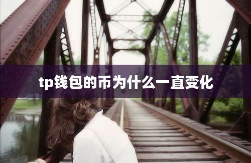 tp钱包的币为什么一直变化