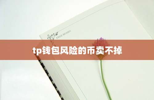 tp钱包风险的币卖不掉