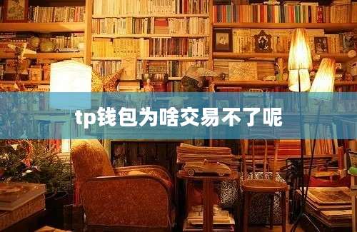 tp钱包为啥交易不了呢