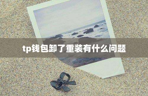 tp钱包卸了重装有什么问题