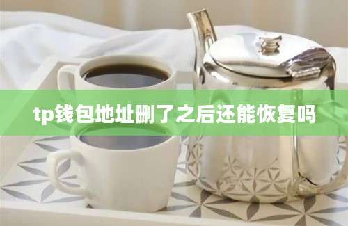 tp钱包地址删了之后还能恢复吗