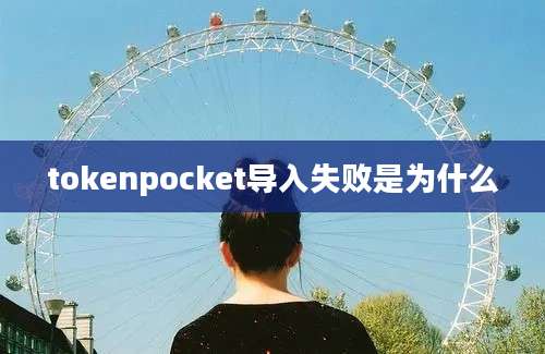 tokenpocket导入失败是为什么