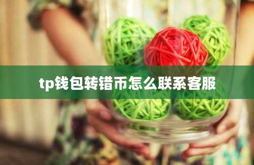 tp钱包转错币怎么联系客服