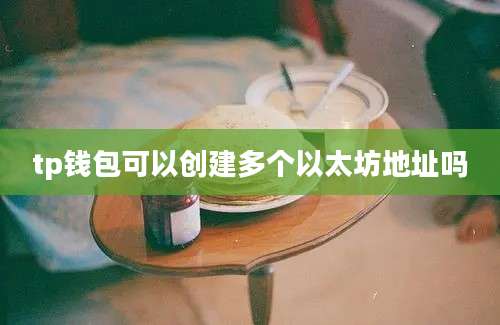 tp钱包可以创建多个以太坊地址吗