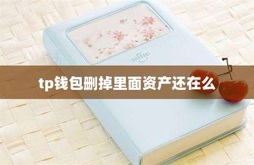 tp钱包删掉里面资产还在么